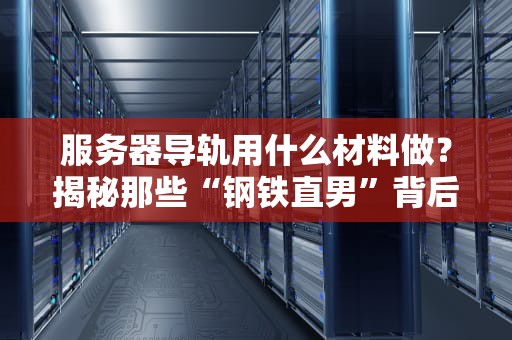 服务器导轨用什么材料做？揭秘那些“钢铁直男”背后的秘密！