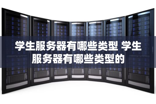 学生服务器有哪些类型 学生服务器有哪些类型的
