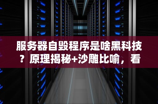 服务器自毁程序是啥黑科技？原理揭秘+沙雕比喻，看完秒懂！