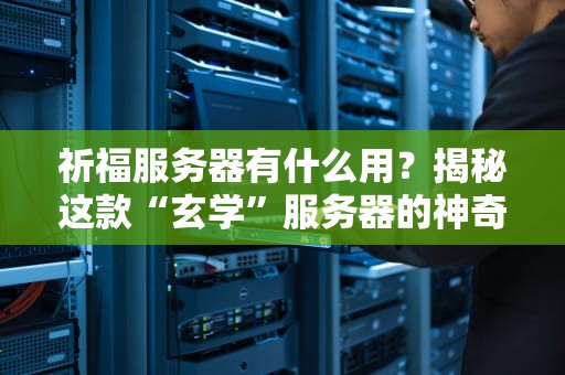 祈福服务器有什么用？揭秘这款“玄学”服务器的神奇功效！
