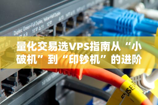 量化交易选VPS指南从“小破机”到“印钞机”的进阶之路（附性能实测）