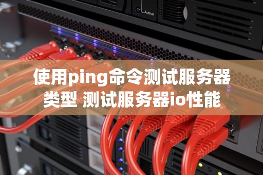 使用ping命令测试服务器类型 测试服务器io性能