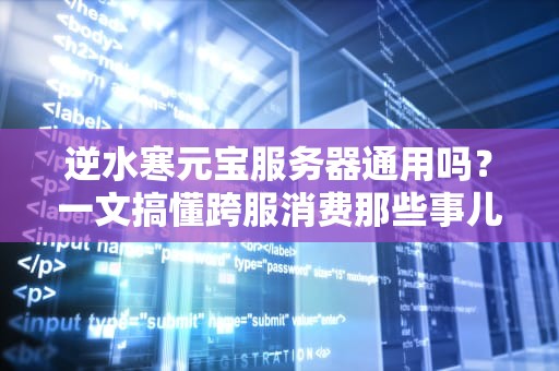 逆水寒元宝服务器通用吗？一文搞懂跨服消费那些事儿！