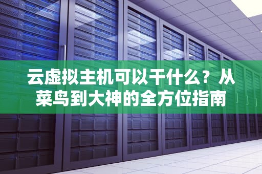 云虚拟主机可以干什么？从菜鸟到大神的全方位指南