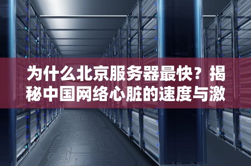 为什么北京服务器最快？揭秘中国网络心脏的速度与激情！