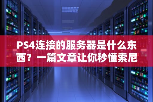 PS4连接的服务器是什么东西？一篇文章让你秒懂索尼的“游戏高速公路”