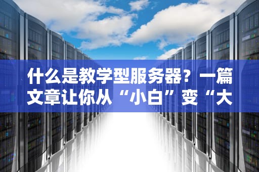 什么是教学型服务器？一篇文章让你从“小白”变“大神”！