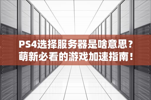 PS4选择服务器是啥意思？萌新必看的游戏加速指南！