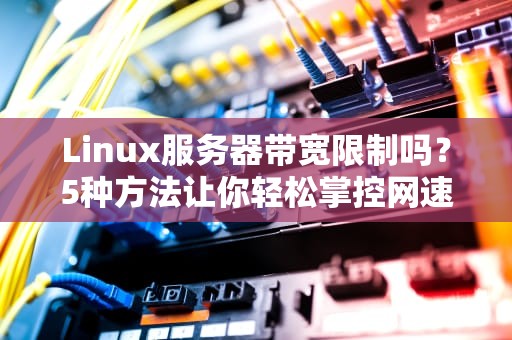 Linux服务器带宽限制吗？5种方法让你轻松掌控网速！