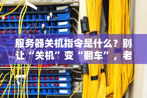 服务器关机指令是什么？别让“关机”变“翻车”，老司机带你稳如狗！