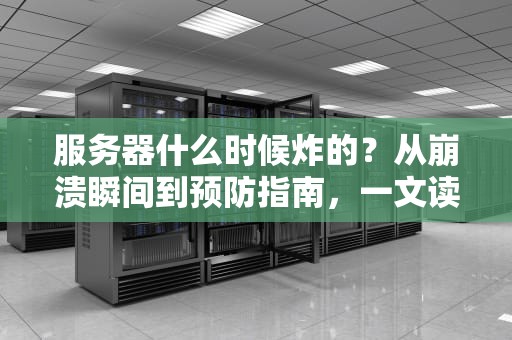服务器什么时候炸的？从崩溃瞬间到预防指南，一文读懂炸服那些事儿！