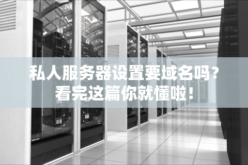 私人服务器设置要域名吗？看完这篇你就懂啦！