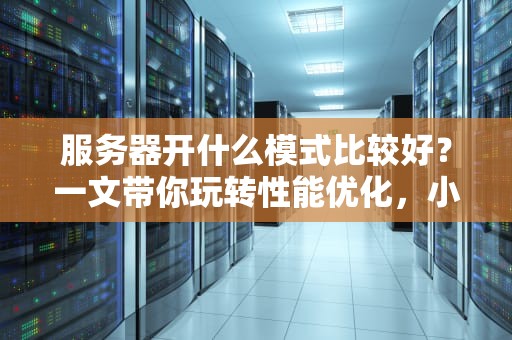 服务器开什么模式比较好？一文带你玩转性能优化，小白也能秒懂！
