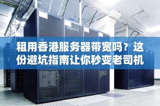 租用香港服务器带宽吗？这份避坑指南让你秒变老司机！