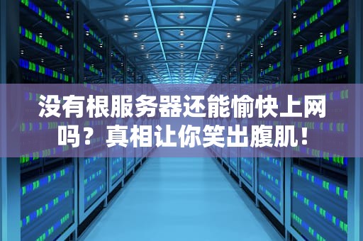 没有根服务器还能愉快上网吗？真相让你笑出腹肌！