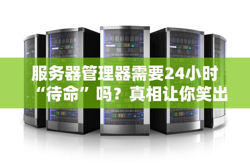 服务器管理器需要24小时“待命”吗？真相让你笑出腹肌！