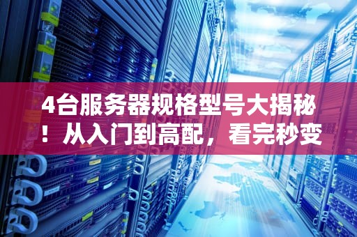 4台服务器规格型号大揭秘！从入门到高配，看完秒变老司机