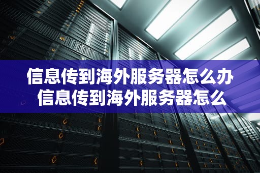 信息传到海外服务器怎么办 信息传到海外服务器怎么办理
