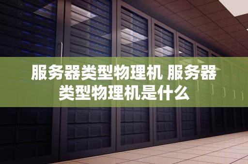 服务器类型物理机 服务器类型物理机是什么