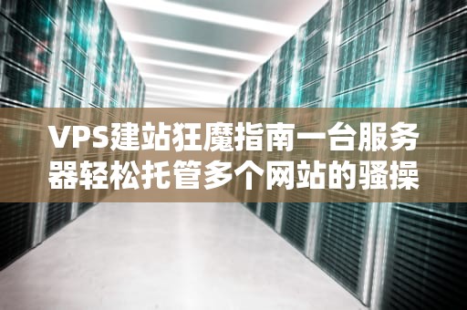 VPS建站狂魔指南一台服务器轻松托管多个网站的骚操作！