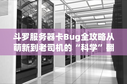 斗罗服务器卡Bug全攻略从萌新到老司机的“科学”翻车指南