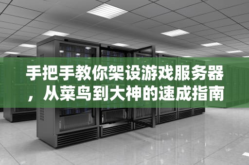 手把手教你架设游戏服务器，从菜鸟到大神的速成指南！