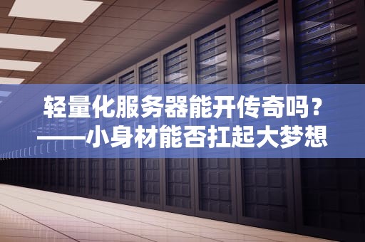 轻量化服务器能开传奇吗？——小身材能否扛起大梦想？