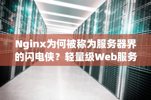 Nginx为何被称为服务器界的闪电侠？轻量级Web服务器深度解析