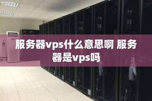 服务器vps什么意思啊 服务器是vps吗