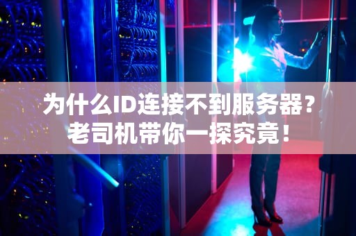 为什么ID连接不到服务器？老司机带你一探究竟！