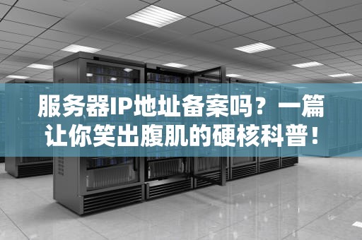 服务器IP地址备案吗？一篇让你笑出腹肌的硬核科普！