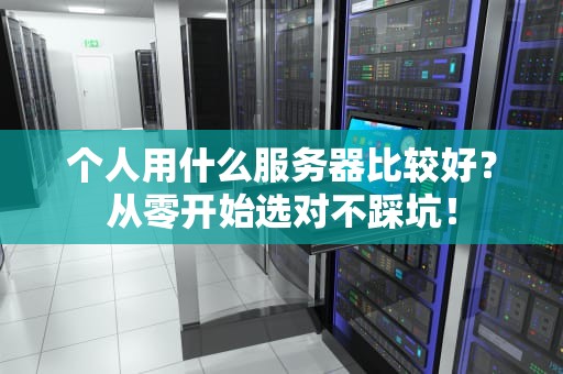 个人用什么服务器比较好？从零开始选对不踩坑！