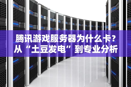 腾讯游戏服务器为什么卡？从“土豆发电”到专业分析，一文看懂！