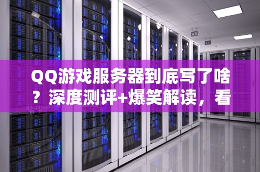 QQ游戏服务器到底写了啥？深度测评+爆笑解读，看完秒变技术大佬！