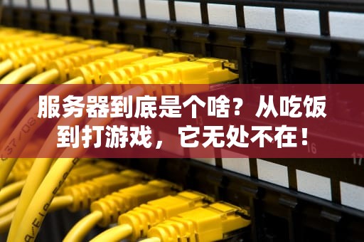 服务器到底是个啥？从吃饭到打游戏，它无处不在！