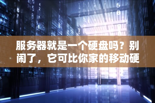 服务器就是一个硬盘吗？别闹了，它可比你家的移动硬盘复杂多了！