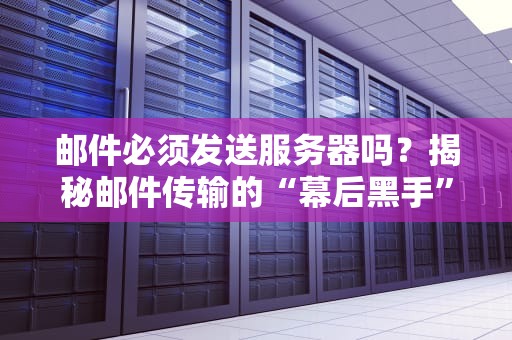 邮件必须发送服务器吗？揭秘邮件传输的“幕后黑手”与替代方案