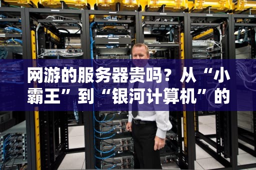 网游的服务器贵吗？从“小霸王”到“银河计算机”的真相大揭秘！