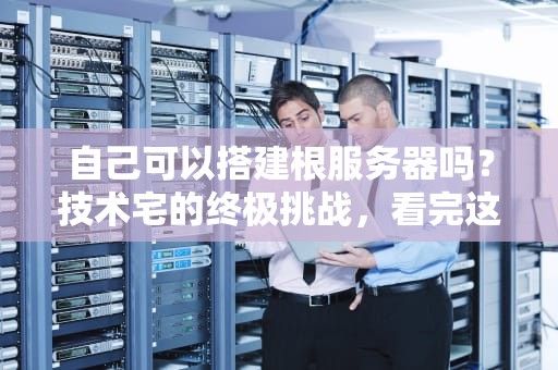 自己可以搭建根服务器吗？技术宅的终极挑战，看完这篇你就懂了！