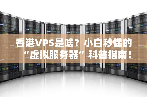 香港VPS是啥？小白秒懂的“虚拟服务器”科普指南！