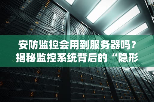 安防监控会用到服务器吗？揭秘监控系统背后的“隐形大佬”！