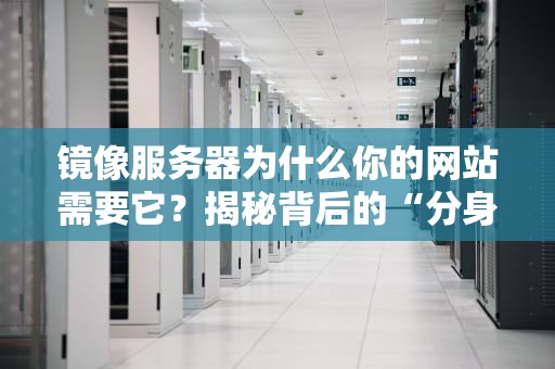 镜像服务器为什么你的网站需要它？揭秘背后的“分身术”
