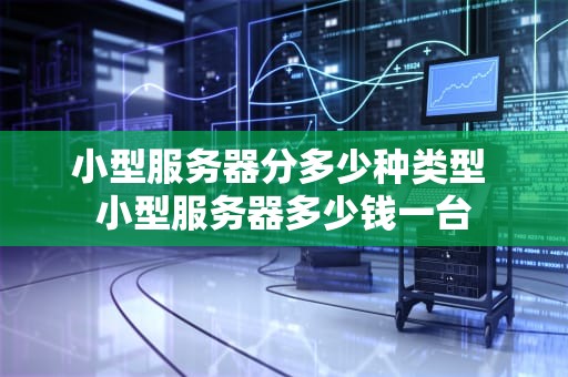 小型服务器分多少种类型 小型服务器多少钱一台
