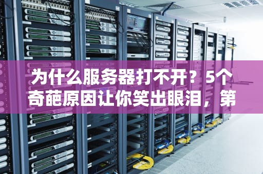 为什么服务器打不开？5个奇葩原因让你笑出眼泪，第3个99%的人中招！