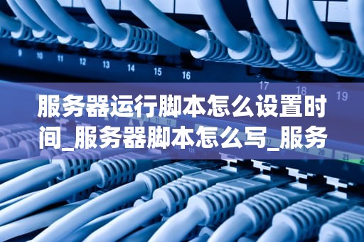 服务器运行脚本怎么设置时间_服务器脚本怎么写_服务器运行脚本的时间设置方法