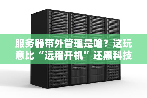 服务器带外管理是啥？这玩意比“远程开机”还黑科技！