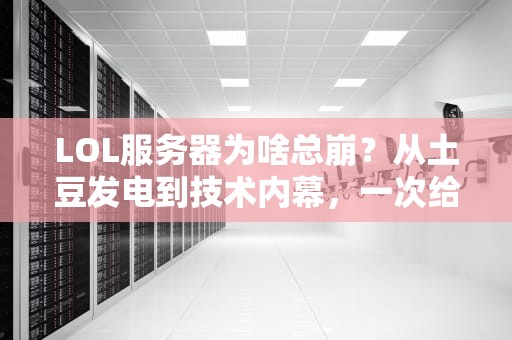 LOL服务器为啥总崩？从土豆发电到技术内幕，一次给你整明白！