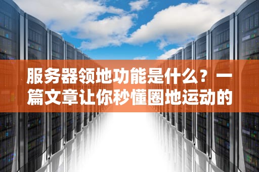 服务器领地功能是什么？一篇文章让你秒懂圈地运动的科技版！