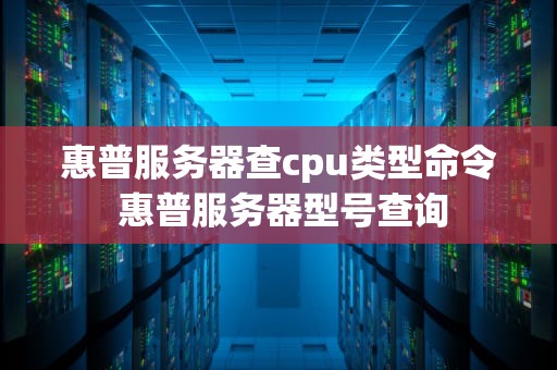 惠普服务器查cpu类型命令 惠普服务器型号查询