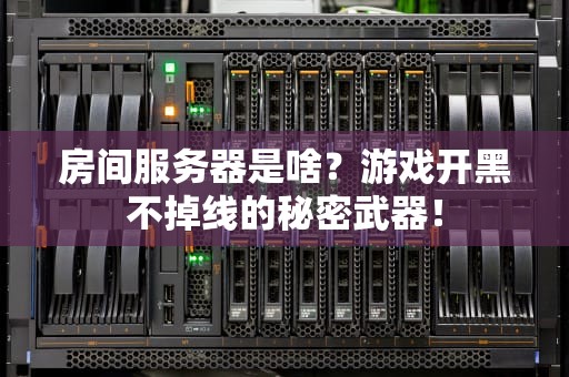 房间服务器是啥？游戏开黑不掉线的秘密武器！